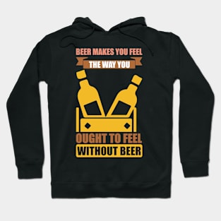 Beer Makes You Feel The Way You Ought To Feel Without Beer T Shirt For Women Men Hoodie